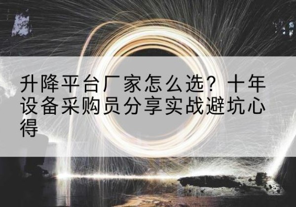 浪卡子升降平台厂家-怎么选？十年设备采购员分享实战避坑心得