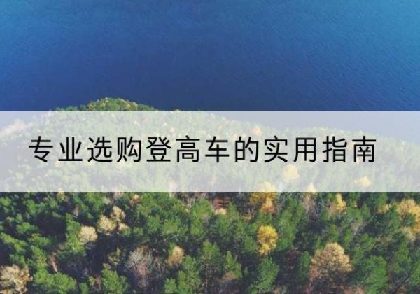 浪卡子电动登高车厂家推荐-专业选购登高车的实用指南