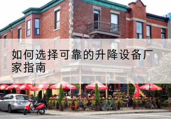 浪卡子电动升降机厂家-如何选择可靠的升降设备厂家指南